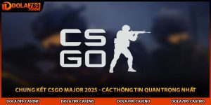 Chung Kết CSGO Major 2025 - Các Thông Tin Quan Trọng Nhất