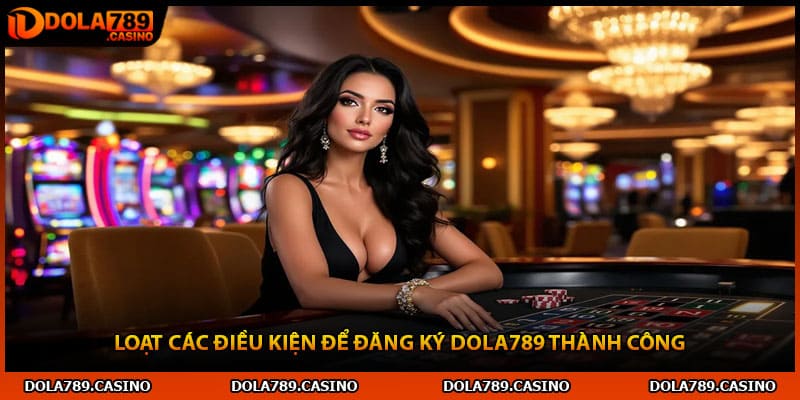 Loạt các điều kiện để đăng ký Dola789 thành công