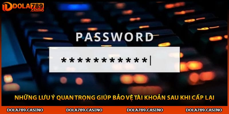Những lưu ý quan trọng giúp bảo vệ tài khoản sau khi cấp lại