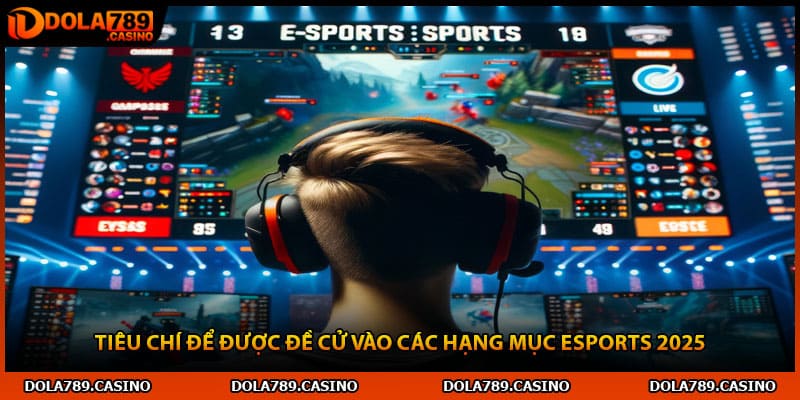 Tiêu chí để được đề cử vào các hạng mục esports 2025